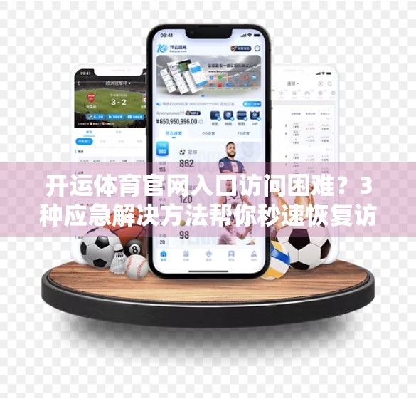 开运体育官网入口访问困难？3种应急解决方法帮你秒速恢复访问！