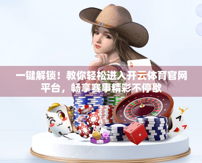 一键解锁！教你轻松进入开云体育官网平台，畅享赛事精彩不停歇