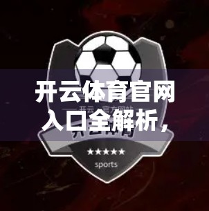 开云体育官网入口全解析，新手必看的常用链接指南，轻松畅享体育赛事盛宴！