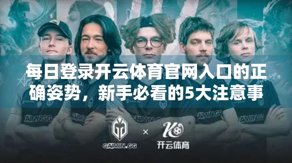 每日登录开云体育官网入口的正确姿势，新手必看的5大注意事项，别让账号白白被封！