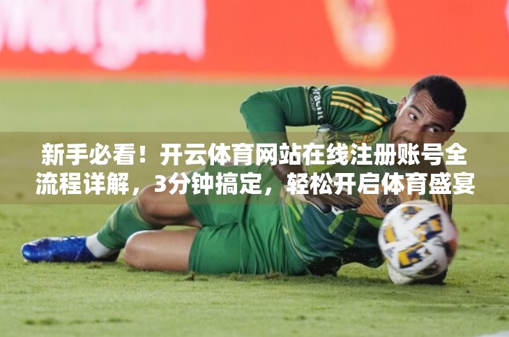 新手必看！开云体育网站在线注册账号全流程详解，3分钟搞定，轻松开启体育盛宴！
