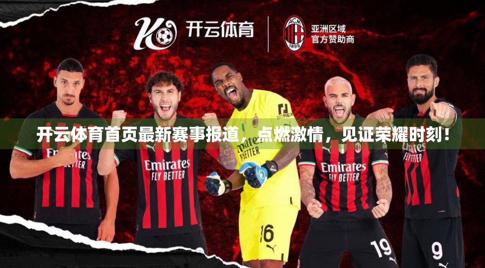 开云体育首页最新赛事报道，点燃激情，见证荣耀时刻！