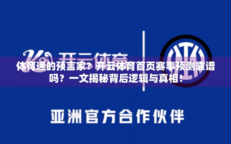 体育迷的预言家？开云体育首页赛事预测靠谱吗？一文揭秘背后逻辑与真相！
