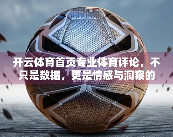 开云体育首页专业体育评论，不只是数据，更是情感与洞察的交汇点