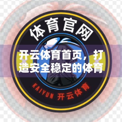 开云体育首页，打造安全稳定的体育赛事新生态，让热爱更有保障！