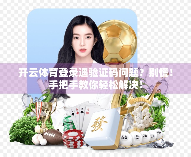 开云体育登录遇验证码问题？别慌！手把手教你轻松解决！