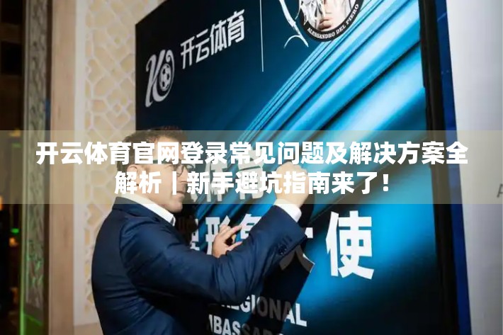开云体育官网登录常见问题及解决方案全解析｜新手避坑指南来了！