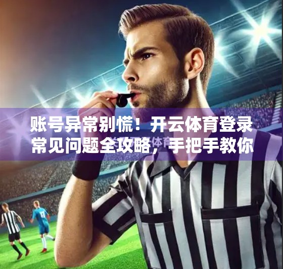 账号异常别慌！开云体育登录常见问题全攻略，手把手教你快速恢复访问权限！