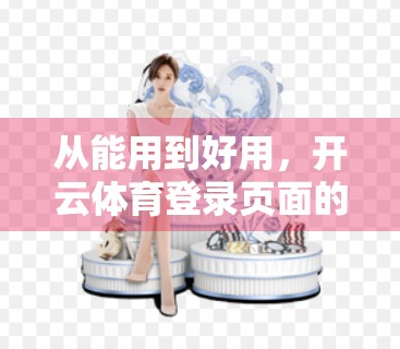 从能用到好用，开云体育登录页面的界面优化与用户体验升级之路