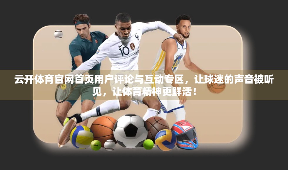 云开体育官网首页用户评论与互动专区，让球迷的声音被听见，让体育精神更鲜活！