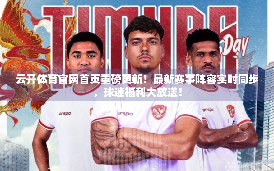 云开体育官网首页重磅更新！最新赛事阵容实时同步，球迷福利大放送！