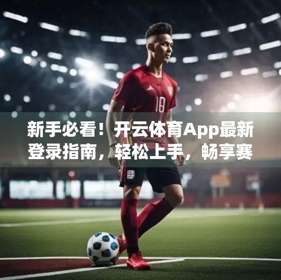 新手必看！开云体育App最新登录指南，轻松上手，畅享赛事盛宴