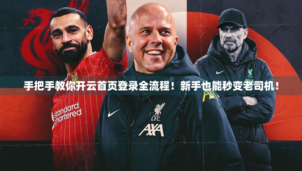 手把手教你开云首页登录全流程！新手也能秒变老司机！