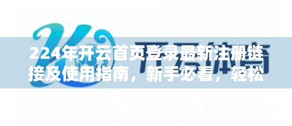 224年开云首页登录最新注册链接及使用指南，新手必看，轻松上手不踩坑！