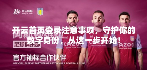 开云首页登录注意事项，守护你的数字身份，从这一步开始！