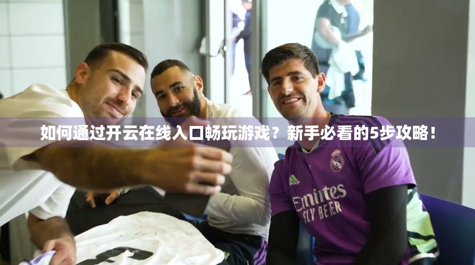 如何通过开云在线入口畅玩游戏？新手必看的5步攻略！