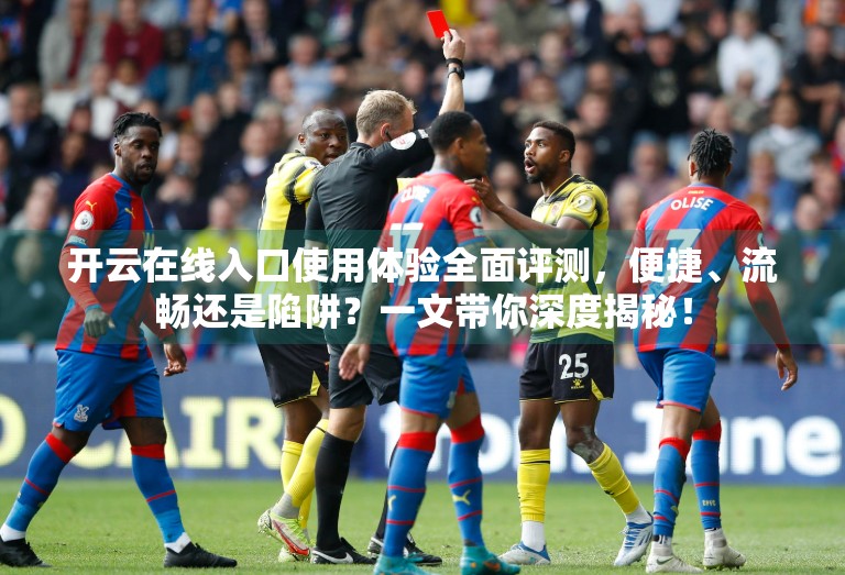 开云在线入口使用体验全面评测，便捷、流畅还是陷阱？一文带你深度揭秘！