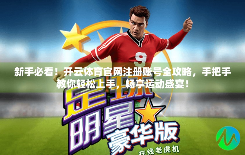 新手必看！开云体育官网注册账号全攻略，手把手教你轻松上手，畅享运动盛宴！