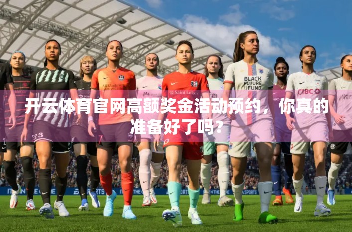 开云体育官网高额奖金活动预约，你真的准备好了吗？