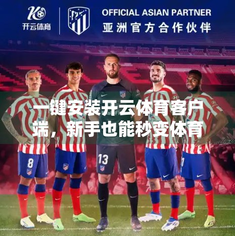 一键安装开云体育客户端，新手也能秒变体育达人！手把手教你轻松搞定！