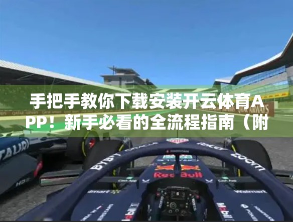 手把手教你下载安装开云体育APP！新手必看的全流程指南（附常见问题解答）