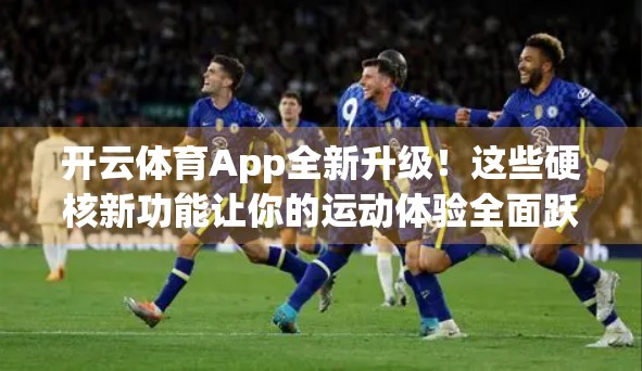 开云体育App全新升级！这些硬核新功能让你的运动体验全面跃迁！