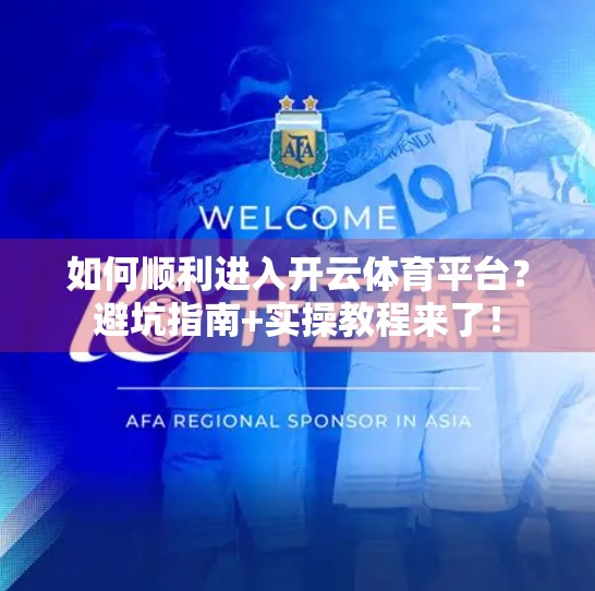 如何顺利进入开云体育平台？避坑指南+实操教程来了！