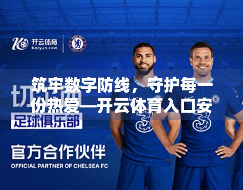 筑牢数字防线，守护每一份热爱—开云体育入口安全保障全解析