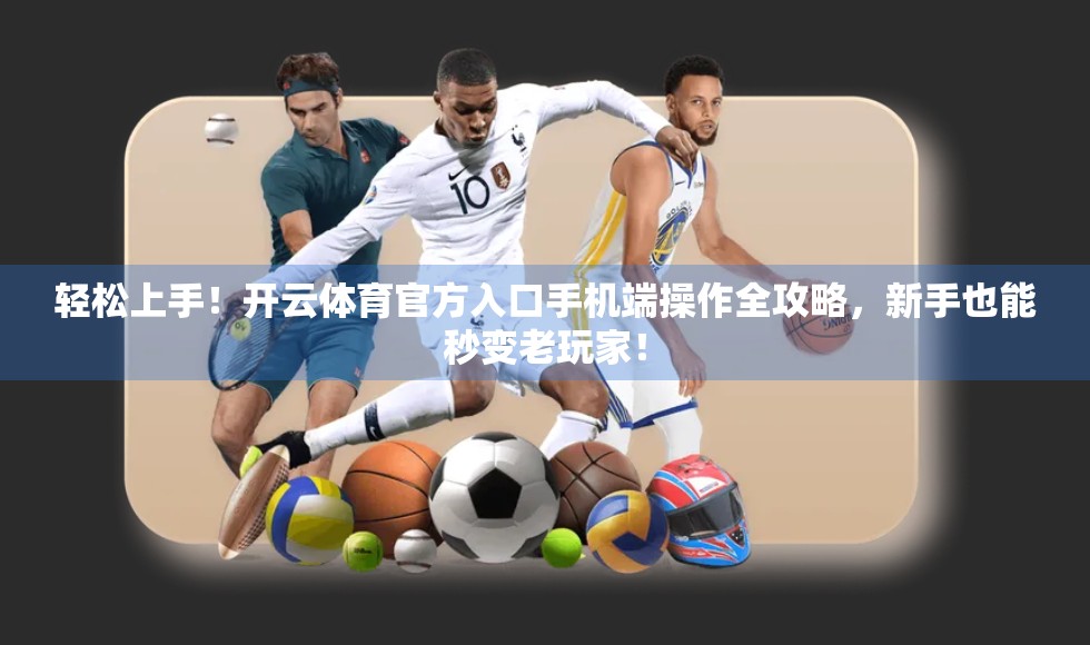 轻松上手!开云体育官方入口手机端操作全攻略,新手也能秒变老玩家! 轻松上手!开云体育官方入口手机端操作全攻略,新手也能秒变老玩家!