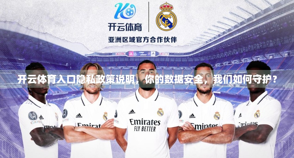 开云体育入口隐私政策说明，你的数据安全，我们如何守护？