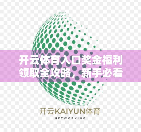 开云体育入口奖金福利领取全攻略,新手必看,轻松拿奖不踩坑! 开云体育入口奖金福利领取全攻略,新手必看,轻松拿奖不踩坑!