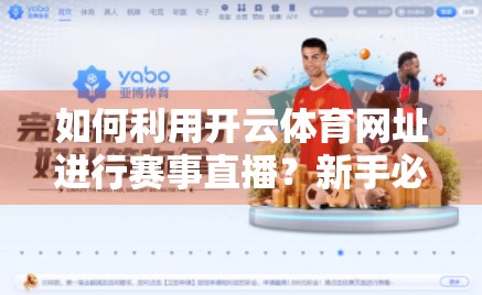 如何利用开云体育网址进行赛事直播？新手必看的全流程指南！