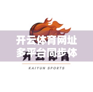 开云体育网址多平台同步体验，打破设备壁垒，让热爱无处不在