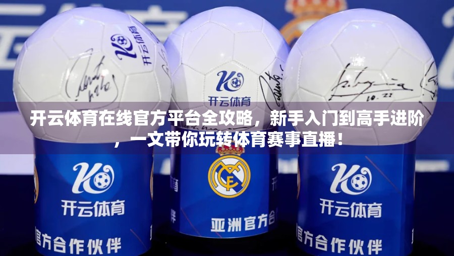 开云体育在线官方平台全攻略，新手入门到高手进阶，一文带你玩转体育赛事直播！