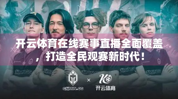 开云体育在线赛事直播全面覆盖，打造全民观赛新时代！